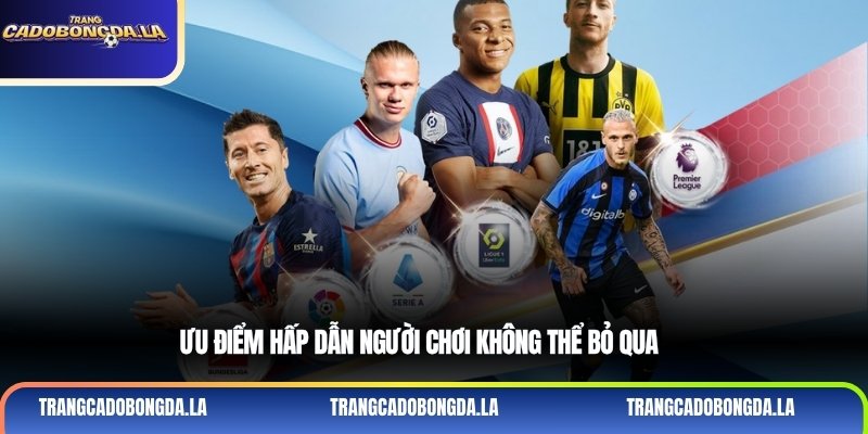 Ưu điểm hấp dẫn người chơi không thể bỏ qua