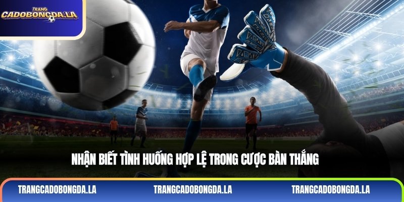 Nhận biết tình huống hợp lệ trong cược bàn thắng