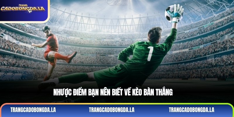 Nhược điểm bạn nên biết về kèo bàn thắng