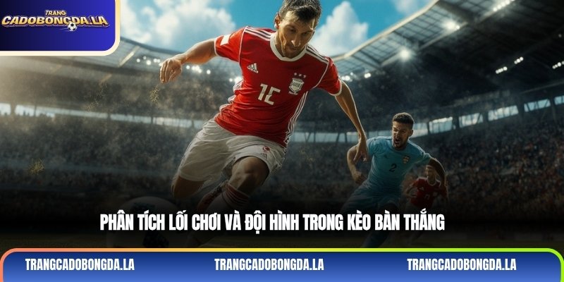 Phân tích lối chơi và đội hình trong kèo bàn thắng