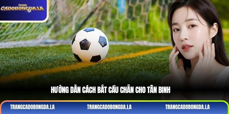 Hướng dẫn cách bắt cầu chẵn cho tân binh