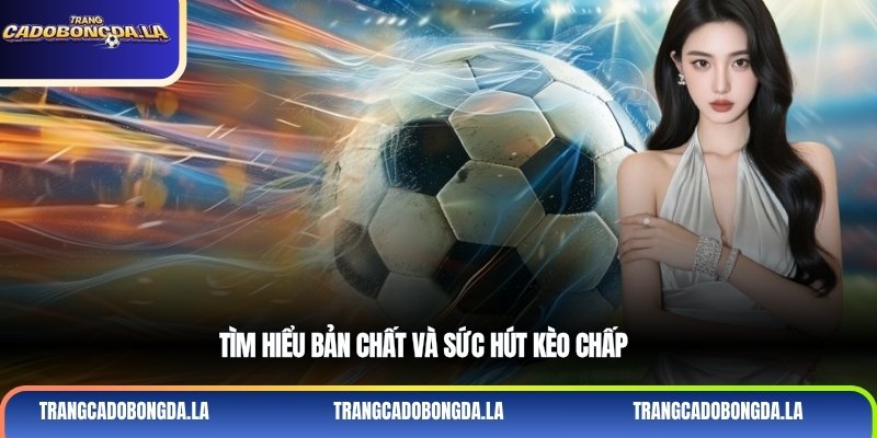 Tìm hiểu bản chất và sức hút kèo chấp