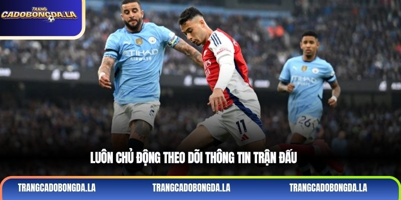 Luôn chủ động theo dõi thông tin trận đấu