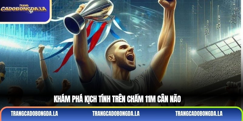 Khám phá kịch tính trên chấm 11m cân não