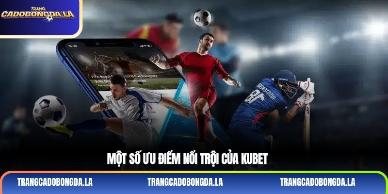 Một số ưu điểm nổi trội của kubet