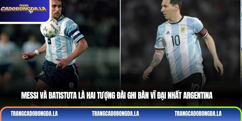 Messi và Batistuta là hai tượng đài ghi bàn vĩ đại nhất Argentina