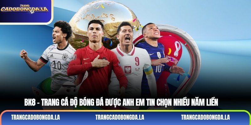 BK8 – Trang cá độ bóng đá được anh em tin chọn nhiều năm liền